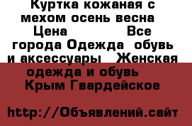 Куртка кожаная с мехом осень-весна › Цена ­ 20 000 - Все города Одежда, обувь и аксессуары » Женская одежда и обувь   . Крым,Гвардейское